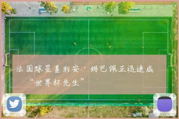 法国球星基利安·姆巴佩正迅速成为“世界杯先生”